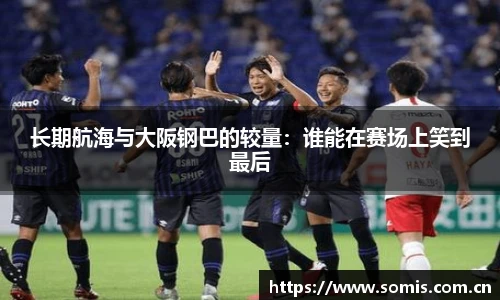 长期航海与大阪钢巴的较量:谁能在赛场上笑到最后