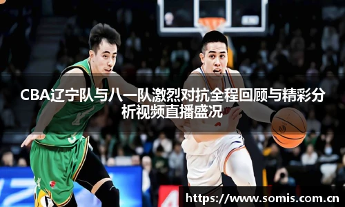 CBA辽宁队与八一队激烈对抗全程回顾与精彩分析视频直播盛况